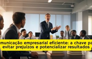 Comunicação empresarial eficiente: a chave para evitar prejuízos e potencializar resultados