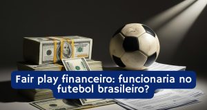 Fair play financeiro: funcionaria no futebol brasileiro?