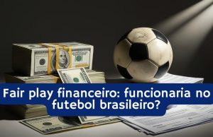 Fair play financeiro: funcionaria no futebol brasileiro?