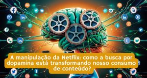 A manipulação da Netflix: como a busca por dopamina está transformando nosso consumo de conteúdo