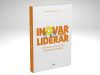 “Inovar Para Liderar”: obra essencial para gestores que desejam transformar desafios em oportunidades chega a Belo Horizonte