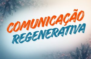 Comunicação Regenerativa: do diálogo ao dividendo